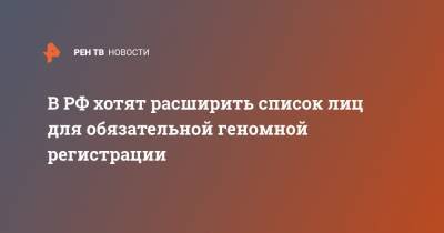 В РФ хотят расширить список лиц для обязательной геномной регистрации