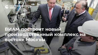 ВИАМ построит новый производственный комплекс на востоке Москвы - realty.ria.ru - Москва