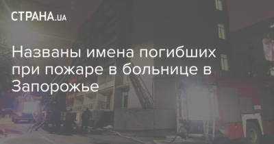 Названы имена погибших при пожаре в больнице в Запорожье - strana.ua - Запорожье