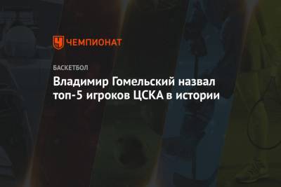 Владимир Гомельский назвал топ-5 игроков ЦСКА в истории