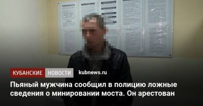 Пьяный мужчина сообщил в полицию ложные сведения о минировании моста. Он арестован - kubnews.ru - Сочи - Краснодарский край - район Усть-Лабинский