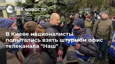 В Киеве националисты попытались взять штурмом офис телеканала "Наш"
