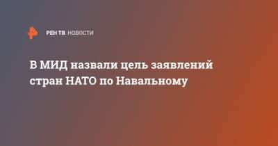В МИД назвали цель заявлений стран НАТО по Навальному