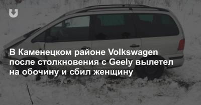 В Каменецком районе Volkswagen после столкновения с Geely вылетел на обочину и сбил женщину