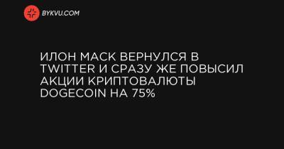 Илон Маск вернулся в Twitter и сразу же повысил акции криптовалюты Dogecoin на 75%