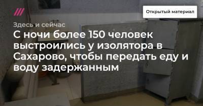 Кирилл Рогов - С ночи более 150 человек выстроились у изолятора в Сахарово, чтобы передать еду и воду задержанным - tvrain.ru