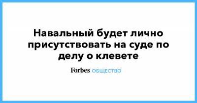 Навальный будет лично присутствовать на суде по делу о клевете