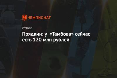 Прядкин: у «Тамбова» сейчас есть 120 млн рублей