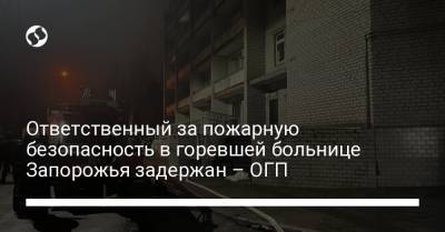 Ответственный за пожарную безопасность в горевшей больнице Запорожья задержан – ОГП