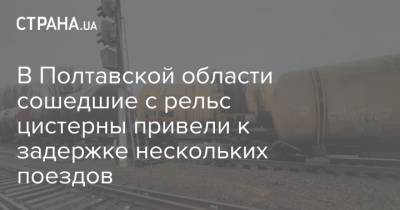 В Полтавской области сошедшие с рельс цистерны привели к задержке нескольких поездов