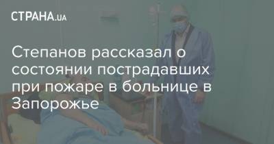 Степанов рассказал о состоянии пострадавших при пожаре в больнице в Запорожье