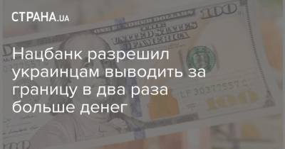 Нацбанк разрешил украинцам выводить за границу в два раза больше денег