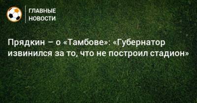 Прядкин – о «Тамбове»: «Губернатор извинился за то, что не построил стадион»