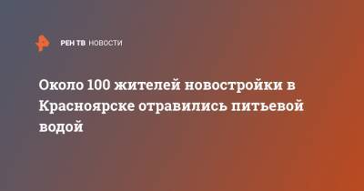 Около 100 жителей новостройки в Красноярске отравились питьевой водой