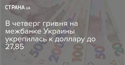 В четверг гривня на межбанке Украины укрепилась к доллару до 27,85