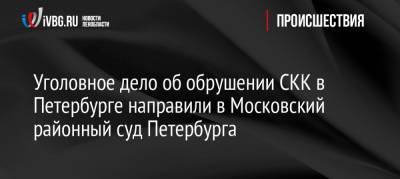 Уголовное дело об обрушении СКК в Петербурге направили в Московский районный суд Петербурга