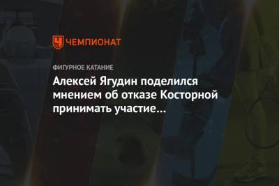 Алексей Ягудин поделился мнением об отказе Косторной принимать участие в командном турнире