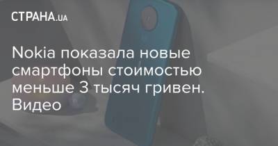 Nokia показала новые смартфоны стоимостью меньше 3 тысяч гривен. Видео - strana.ua