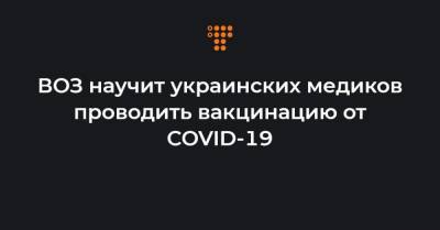 ВОЗ научит украинских медиков проводить вакцинацию от COVID-19