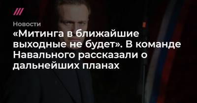 «Митинга в ближайшие выходные не будет». В команде Навального рассказали о дальнейших планах