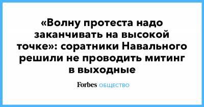 «Волну протеста надо заканчивать на высокой точке»: соратники Навального решили не проводить митинг в выходные