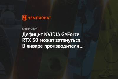 Дефицит NVIDIA GeForce RTX 30 может затянуться. В январе производители не получили чипы