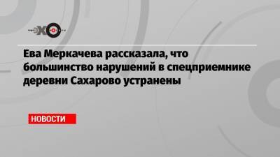Ева Меркачева рассказала, что большинство нарушений в спецприемнике деревни Сахарово устранены