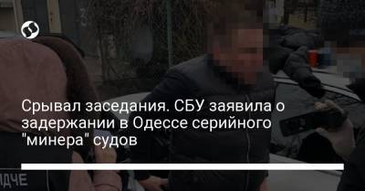 Срывал заседания. СБУ заявила о задержании в Одессе серийного "минера" судов