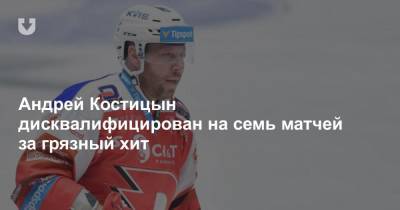Андрей Костицын дисквалифицирован на семь матчей за грязный хит