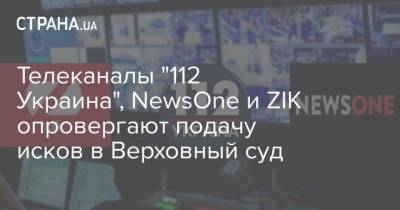 Телеканалы "112 Украина", NewsOne и ZIK опровергают подачу исков в Верховный суд - strana.ua