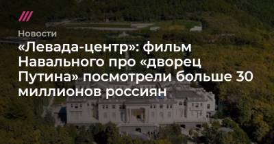 «Левада-центр»: фильм Навального про «дворец Путина» посмотрели больше 30 миллионов россиян