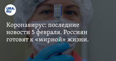 Коронавирус: последние новости 5 февраля. Россиян готовят к «мирной» жизни. Вакцина РФ удивила Запад