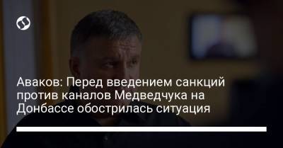 Аваков: Перед введением санкций против каналов Медведчука на Донбассе обострилась ситуация