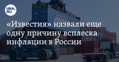 «Известия» назвали еще одну причину всплеска инфляции в России - ura.news