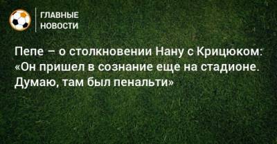 Пепе – о столкновении Нану с Крицюком: «Он пришел в сознание еще на стадионе. Думаю, там был пенальти»