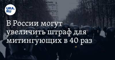 В России могут увеличить штраф для митингующих в 40 раз