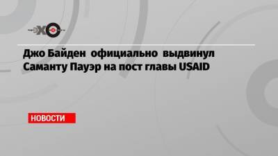 Джо Байден официально выдвинул Саманту Пауэр на пост главы USAID