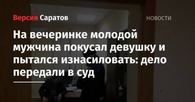 На вечеринке молодой мужчина покусал девушку и пытался изнасиловать: дело передали в суд