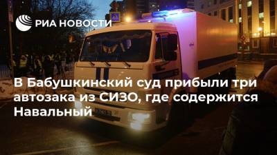 В Бабушкинский суд прибыли три автозака из СИЗО, где содержится Навальный