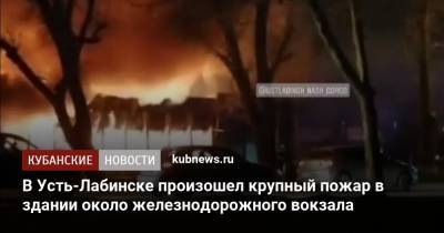 В Усть-Лабинске произошел крупный пожар в здании около железнодорожного вокзала