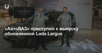 «АвтоВАЗ» приступил к выпуску обновленной Lada Largus