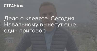 Дело о клевете. Сегодня Навальному вынесут еще один приговор