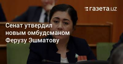 Сенат утвердил новым омбудсманом Ферузу Эшматову