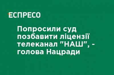Тарас Козак - Попросили суд лишить лицензии телеканал "НАШ", - председатель Нацсовета - ru.espreso.tv