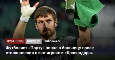 Футболист «Порту» попал в больницу после столкновения с экс-игроком «Краснодара»