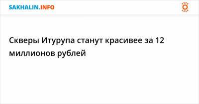 Скверы Итурупа станут красивее за 12 миллионов рублей