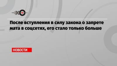 После вступления в силу закона о запрете мата в соцсетях, его стало только больше