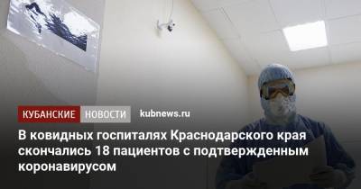 В ковидных госпиталях Краснодарского края скончались 18 пациентов с подтвержденным коронавирусом