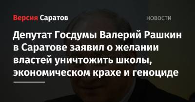 Депутат Госдумы Валерий Рашкин в Саратове заявил о желании властей уничтожить школы, экономическом крахе и геноциде