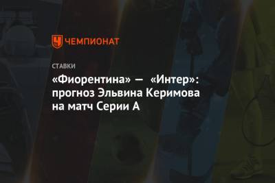 «Фиорентина» — «Интер»: прогноз Эльвина Керимова на матч Серии А